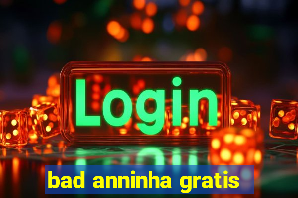 bad anninha gratis